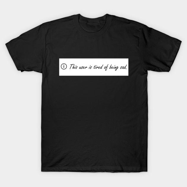 This user is tired of being sad T-Shirt by shorz